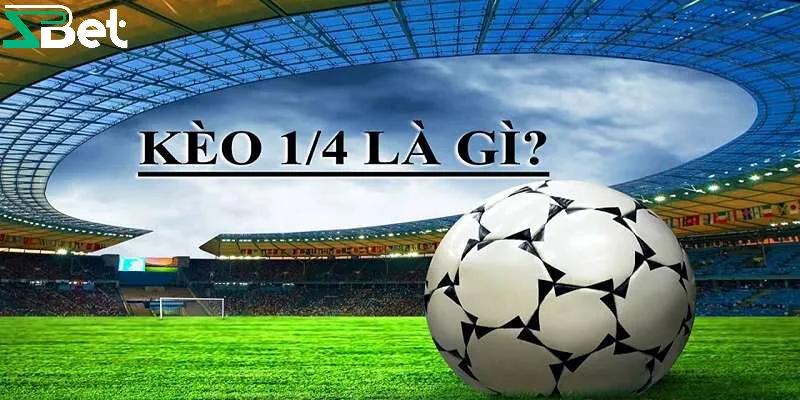 Kèo bóng 1/4 là gì?