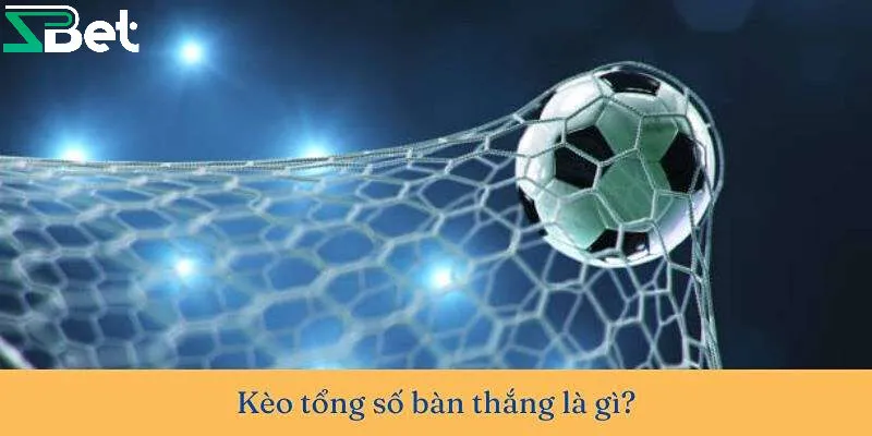 Vài nét về kèo tổng số bàn thắng